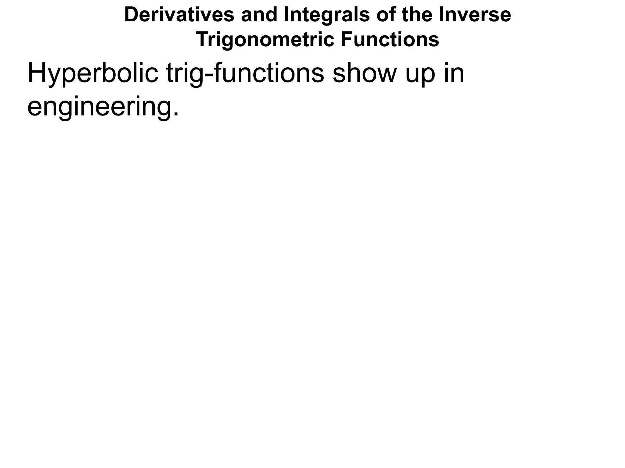 Derivatives and Integrals of the Inverse
Trigonometric Functions
Hyperbolic trig-functions show up in
engineering.
 