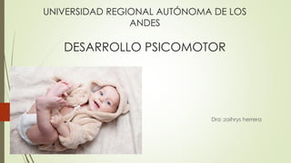 UNIVERSIDAD REGIONAL AUTÓNOMA DE LOS
ANDES
DESARROLLO PSICOMOTOR
Dra :zaihrys herrera
 