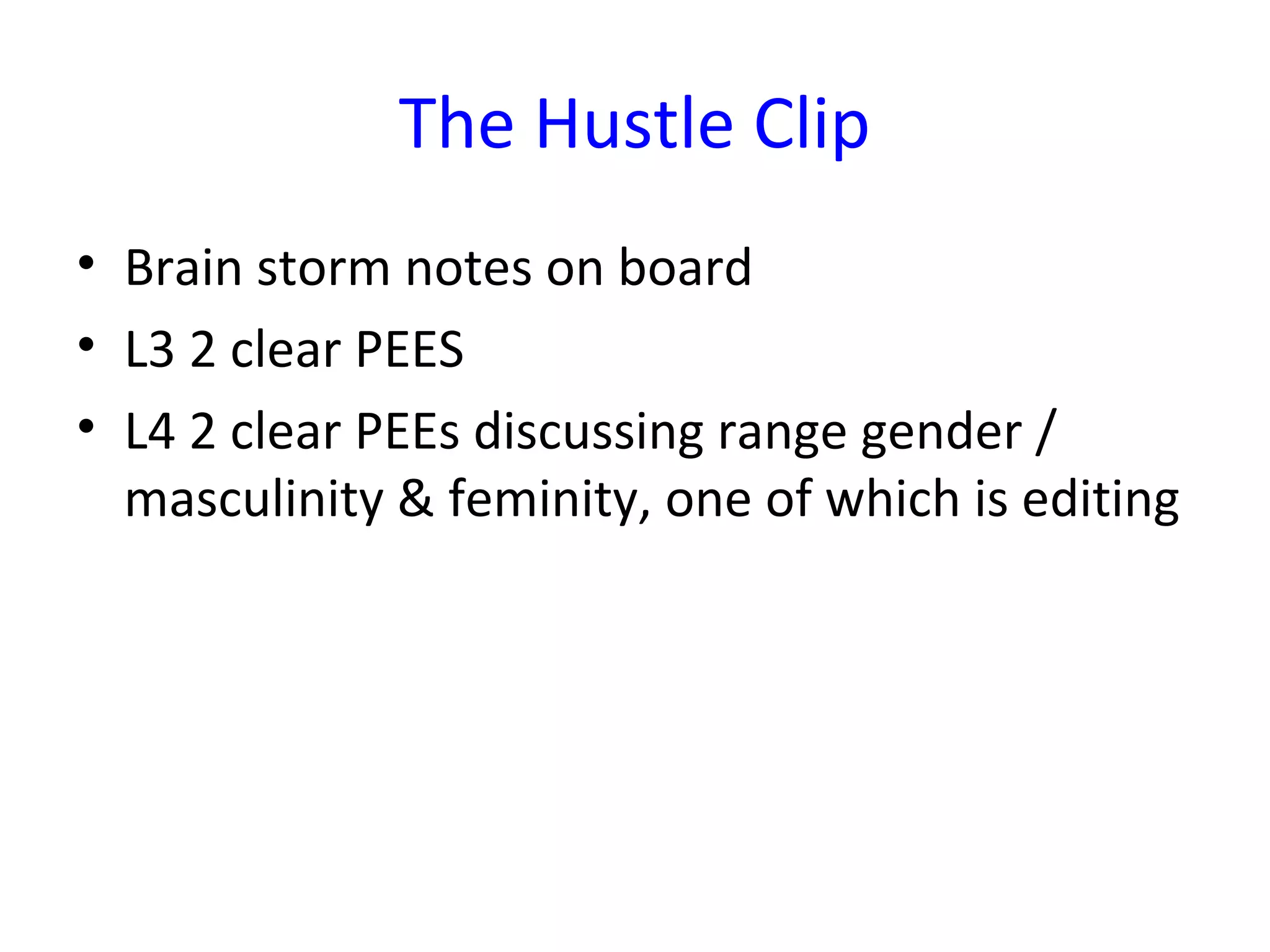 The Hustle Clip
• Brain storm notes on board
• L3 2 clear PEES
• L4 2 clear PEEs discussing range gender /
  masculinity & feminity, one of which is editing
 