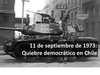 11 de septiembre de 1973: 
Quiebre democrático en Chile 
 