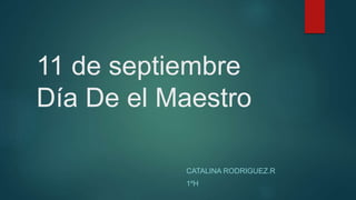 11 de septiembre
Día De el Maestro
CATALINA RODRIGUEZ.R
1ºH
 