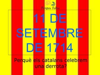 11 DE
SETEMBRE
DE 1714
Perquè els catalans celebrem
una derrota?
 