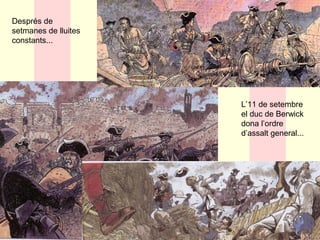 Després de
setmanes de lluites
constants...
L’11 de setembre
el duc de Berwick
dona l’ordre
d’assalt general...
 