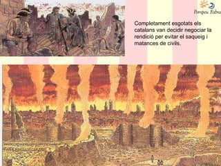 Completament esgotats els
catalans van decidir negociar la
rendició per evitar el saqueig i
matances de civils.
 