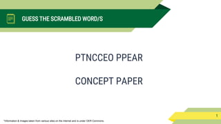*Information & Images taken from various sites on the internet and is under OER Commons.
GUESS THE SCRAMBLED WORD/S
PTNCCEO PPEAR
1
CONCEPT PAPER
 