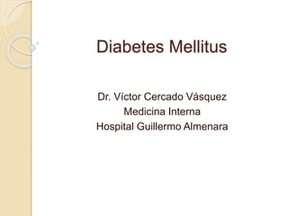 Diabetes Mellitus
Dr. Víctor Cercado Vásquez
Medicina Interna
Hospital Guillermo Almenara
 