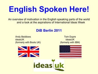 English Spoken Here! ,[object Object],[object Object],Andy Beddows ideasUK (formerly with Boots UK) Tom Dupre ideasUK (formerly with IBM) 