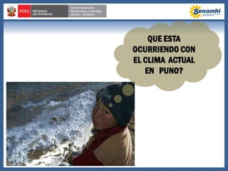 QUE ESTA
OCURRIENDO CON
EL CLIMA ACTUAL
EN PUNO?
 