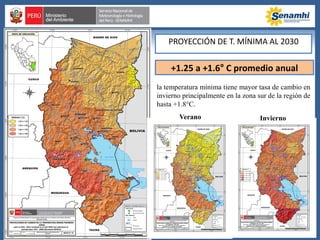 +1.25 a +1.6° C promedio anual
la temperatura mínima tiene mayor tasa de cambio en
invierno principalmente en la zona sur de la región de
hasta +1.8°C.
PROYECCIÓN DE T. MÍNIMA AL 2030
Verano Invierno
 