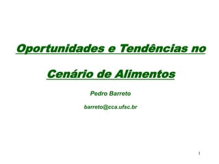 1
Oportunidades e Tendências no
Cenário de Alimentos
Pedro Barreto
barreto@cca.ufsc.br
 