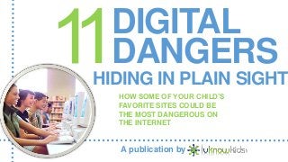 DIGITAL
DANGERS
HIDING IN PLAIN SIGHT
HOW SOME OF YOUR CHILD’S
FAVORITE SITES COULD BE
THE MOST DANGEROUS ON
THE INTERNET
A publication by
 