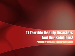 11 Terrible Beauty Disasters  And Our Solutions! Powered by www.FaceTransformation.com 