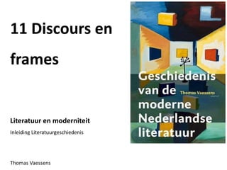 11 Discours en
frames
Literatuur en moderniteit
Inleiding Literatuurgeschiedenis
Thomas Vaessens
 
