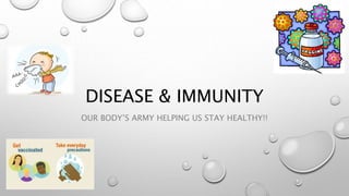 DISEASE & IMMUNITY
OUR BODY’S ARMY HELPING US STAY HEALTHY!!
 