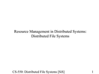 Resource Management in Distributed Systems: 
Distributed File Systems 
CS-550: Distributed File Systems [SiS] 1 
 