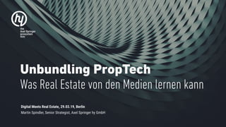 Unbundling PropTech
Was Real Estate von den Medien lernen kann
Digital Meets Real Estate, 29.03.19, Berlin
Martin Spindler, Senior Strategist, Axel Springer hy GmbH
 