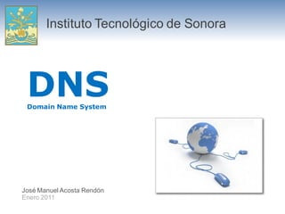 Instituto Tecnológico de Sonora




 DNS
 Domain Name System




José Manuel Acosta Rendón
Enero 2011
 
