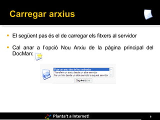    El següent pas és el de carregar els fitxers al servidor

   Cal anar a l’opció Nou Arxiu de la pàgina principal del
    DocMan:




                      Planta’t a Internet!                     9
 