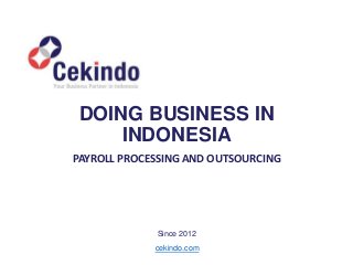 PAYROLL PROCESSING AND OUTSOURCING
cekindo.com
Since 2012
DOING BUSINESS IN
INDONESIA
 
