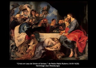 “Cristo en casa de Simón el fariseo ” de Pedro Pablo Rubens (1618-1620)
                      Hermitage (San Petesburgo)
 