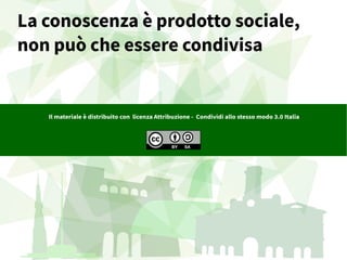 La conoscenza è prodotto sociale,
non può che essere condivisa
Il materiale è distribuito con licenza Attribuzione - Condividi allo stesso modo 3.0 Italia
 