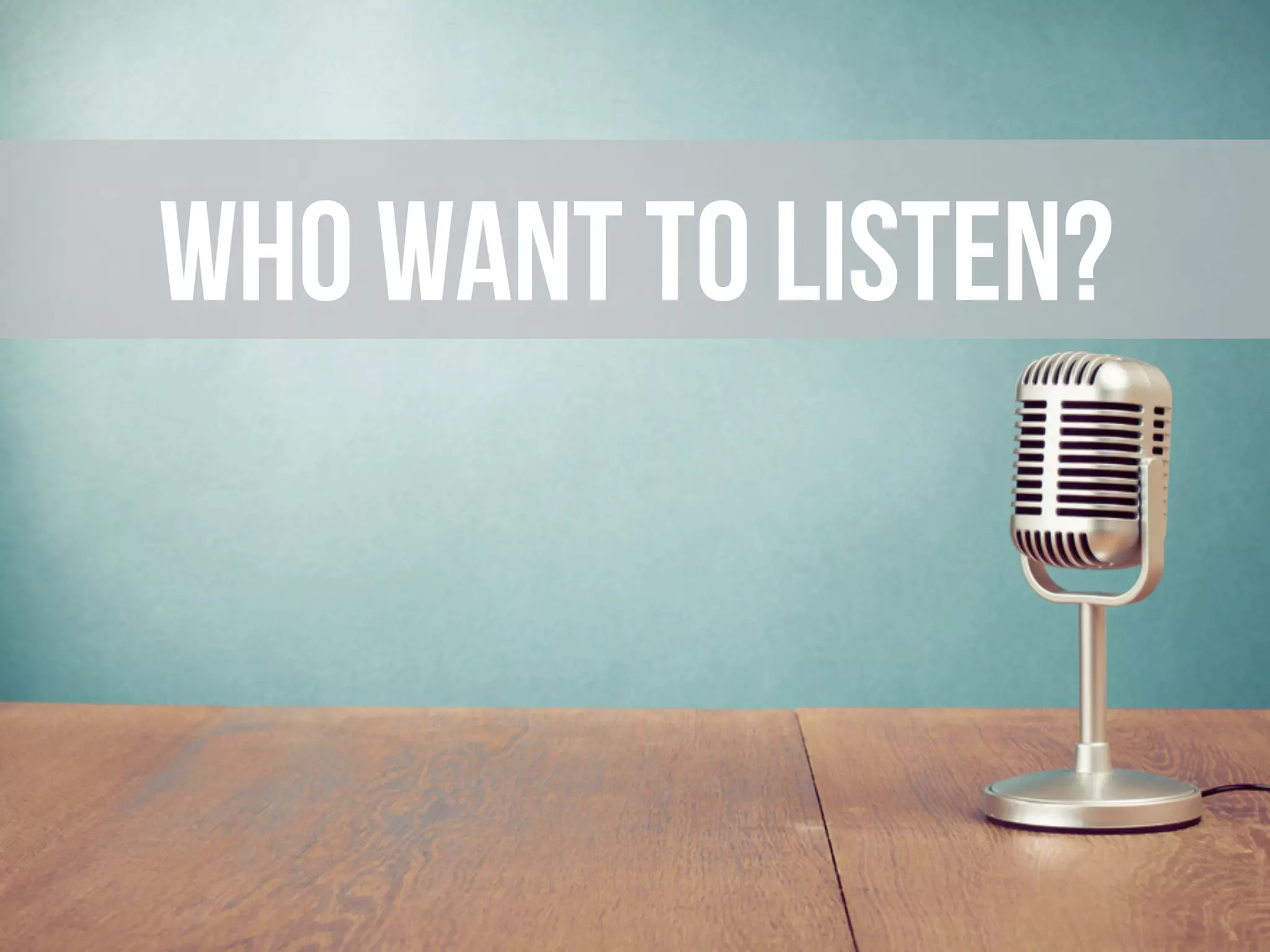 Who wantS to listen?