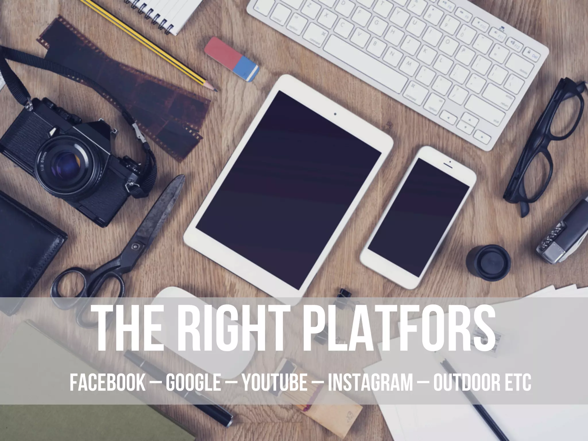 M
the right platforMs
facebook – google – youtube – instagram – outdoor etc