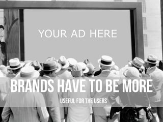 brands have to be more
useful for the users
 