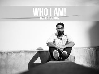 WHO I AM!TASOS VELIADIS
 