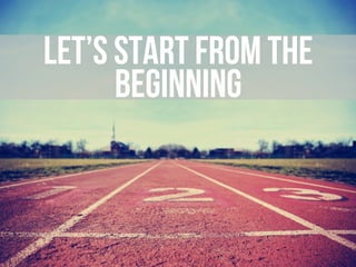 LET’S START FROM THE
BEGINNING
 