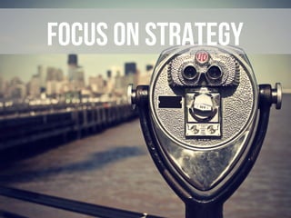 Focus on strategy
 