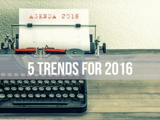 5 TRENDS FOR 2016
 