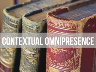 Contextual omnipresence
 
