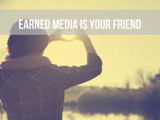 Earned media ARE your friendS
 