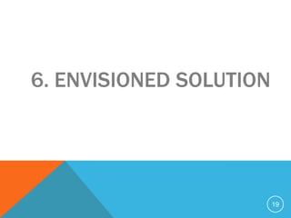 6. ENVISIONED SOLUTION




                         19
 