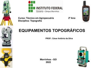 EQUIPAMENTOS TOPOGRÁFICOS
PROF.: César Antônio da Silva
Curso: Técnico em Agropecuária
Disciplina: Topografia
2º Ano
Morrinhos - GO
2022
 