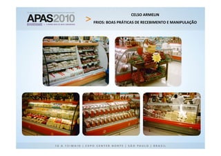 CELSO ARMELIN
FRIOS: BOAS PRÁTICAS DE RECEBIMENTO E MANIPULAÇÃO
 
