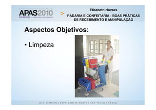 Elisabeth Novaes
            PADARIA E CONFEITARIA - BOAS PRÁTICAS
               DE RECEBIMENTO E MANIPULAÇÃO


Aspectos Objetivos:

• Limpeza
 