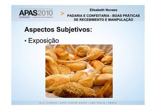 Elisabeth Novaes
              PADARIA E CONFEITARIA - BOAS PRÁTICAS
                 DE RECEBIMENTO E MANIPULAÇÃO


Aspectos Subjetivos:
• Exposição
 