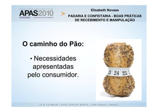 Elisabeth Novaes
             PADARIA E CONFEITARIA - BOAS PRÁTICAS
                DE RECEBIMENTO E MANIPULAÇÃO




O caminho do Pão:

  • Necessidades
  apresentadas
 pelo consumidor.
 