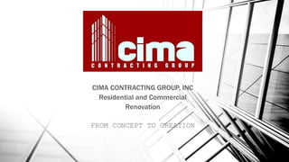 CIMA CONTRACTING GROUP, INC
Residential and Commercial
Renovation
FROM CONCEPT TO CREATION
 