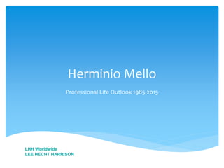 Herminio Mello
Professional Life Outlook 1985-2015
LHH Worldwide
LEE HECHT HARRISON
 