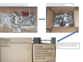 Components packed in separate bags first Pack them all into a carton box
Marked with similar but 5KW racking
system kit and list the component
qty
 