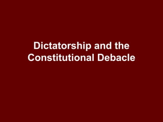 Dictatorship and the
Constitutional Debacle
 