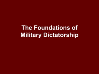 The Foundations of
Military Dictatorship
 
