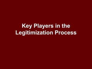 Key Players in the
Legitimization Process
 