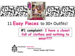 11 Easy Pieces to 30+ Outfits!
         #1 complaint: I have a closet
         full of clothes and nothing to
                     wear???

     Presented by: Kellie Seiter
                   Independent Distributer
                               Premier Designs High Fashion
     Jewelry
 