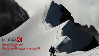 Better Together:
Publisher/Blogger + kontextR
 