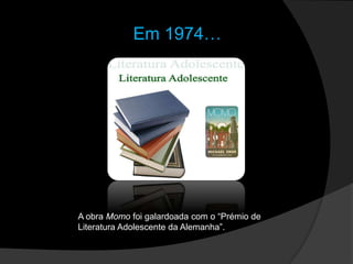 Em 1974…A obra Momo foi galardoada com o “Prémio de Literatura Adolescente da Alemanha”. 