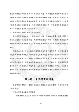 70
將兩個較難教材所計算出的專注百分比平均後，再與較簡單之教材所計算出的
平均專注百分比，進行統計分析。結果顯示較難的教材，學童專注力較高，且
與教材較簡單之專注力有顯示的差異。表示學童在遇到較難的教材時，會較集
中注意力在教材上進行學習。而遇到較簡單的教材時，可能會覺得學習起來較
簡單，而分散注意力在別的事情上。
三、群組討論之參與度與學習成效的關係
教師將學生分為六組，一組兩人進行討論。將擷取之影像，依嘴巴開合的
數量進行紀錄，計算出參與度。再與學期成績進行統計。結果顯示參與度的高
低與學習成效，並無顯著差異。表示學生參與討論的多寡並不影響學生的學習
成效。
綜合以上結論，得知人臉偵測應用在數位學習的教學方式，是較容易實際
反應受測者的專注程度。因數位學習是需要注視螢幕來進行學習的，因此專心
與不專心較易定義，但以群組討論這種學習方式來說，只用嘴巴開合來定義參
與度似乎比較不夠。因為有些學生在說話時，嘴巴的變動不大，很難看得出來
是否有開口。而參與度較高的學生，也有可能不是成績較好的學生，但只要願
意加入討論，所得到的收獲一定也會更多，老師也可藉此分析結果，來當作評
分的參考依據。
第二節 未來研究與建議
在本研究的實驗中，發現仍有改進的空間並提出以下建議，作為日後研究
工作之參考。
一、可增加研究樣本數及研究範圍
因本實驗只鎖定某國小四年級一個班級的學生，所以樣本的數量受到
 